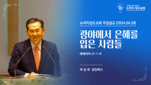 2024.04.28 뉴저지 성도교회 주일설교 “광야에서 은혜를 입은 사람들”(예레미야 31:1-6)