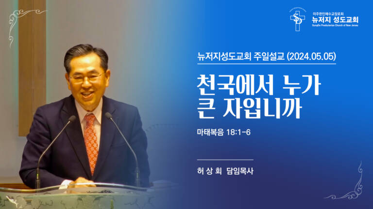 2024.05.05 뉴저지 성도교회 주일설교 “천국에서 누가 큰 자입니까”(마태복음 18:1-6)