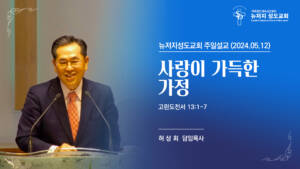 2024.05.12 뉴저지 성도교회 주일설교 “사랑이 가득한 가정”(고린도전서 13:1-7)