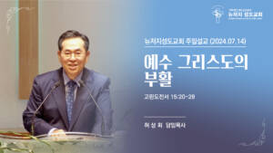 2024.07.14 뉴저지 성도교회 주일설교 “예수 그리스도의 부활”(고린도전서 15:20-28) – 허상회 목사