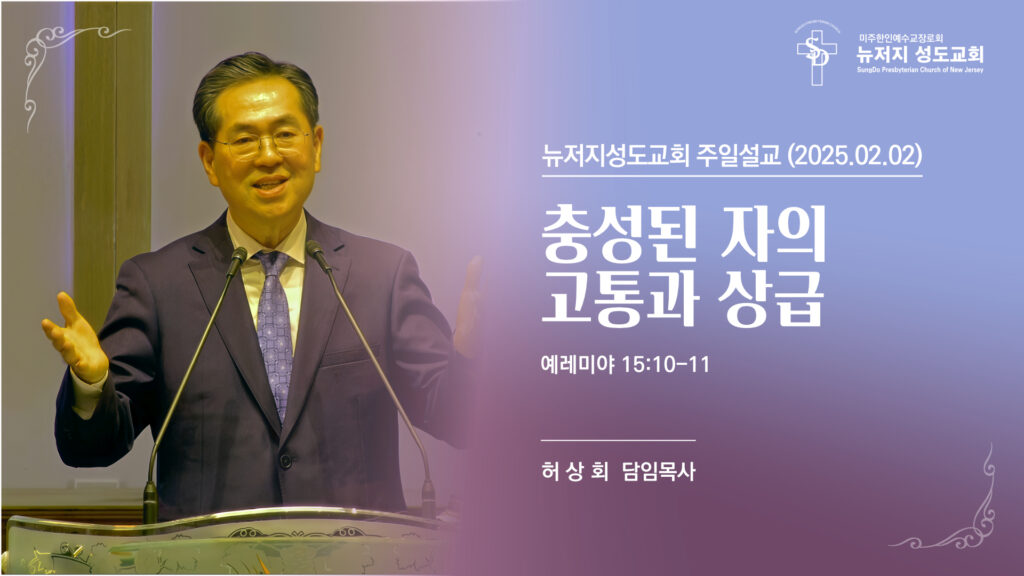 2025.02.02 뉴저지 성도교회 주일설교 “충성된 자의 고통과 상급”(예레미야 15:10-11) – 허상회 목사