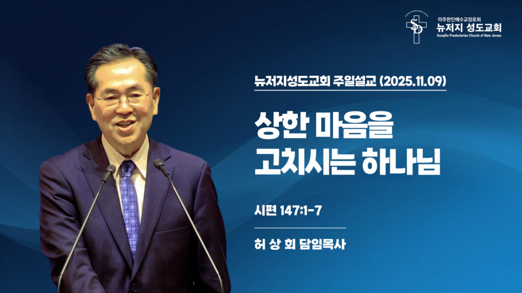 2025.11.09 뉴저지성도교회 주일설교 “상한 마음을 고치시는 하나님”(시편 147:1-7) – 허상회 목사