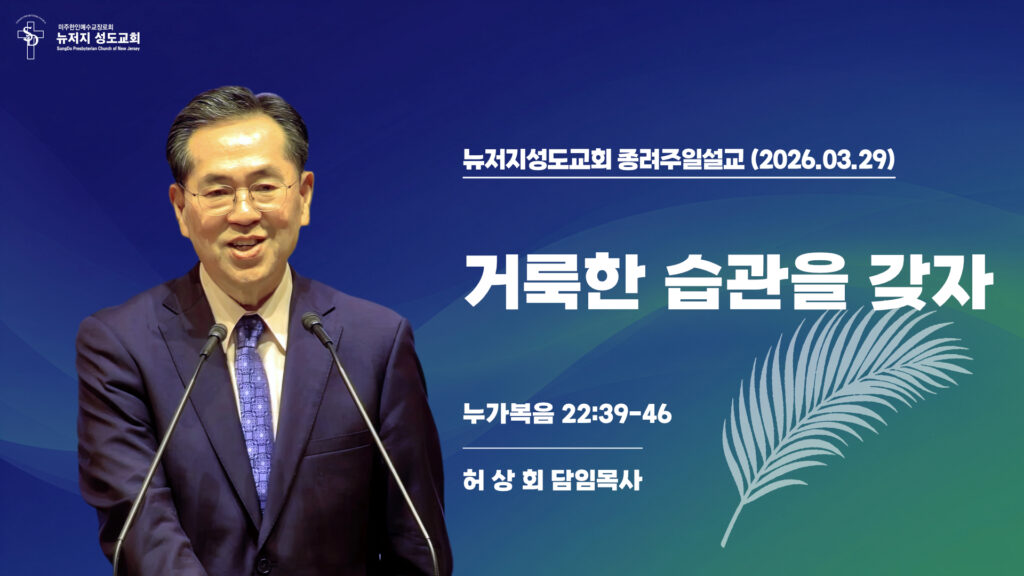 2026.03.29 뉴저지성도교회 종려주일설교 “거룩한 습관을 갖자”(누가복음 22:39-46) – 허상회 목사